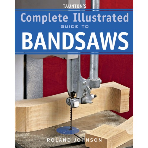 Taunton's Complete Illustrated Guide to Bandsaws by Roland ...